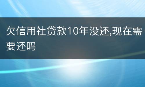 欠信用社贷款10年没还,现在需要还吗