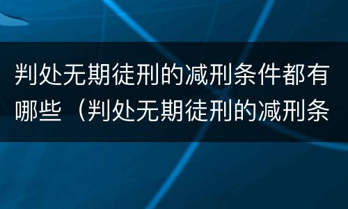 判处无期徒刑的减刑条件都有哪些（判处无期徒刑的减刑条件都有哪些内容）