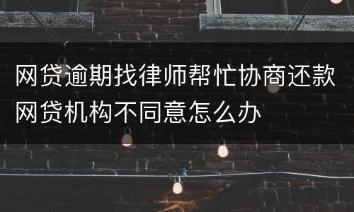 网贷逾期找律师帮忙协商还款网贷机构不同意怎么办