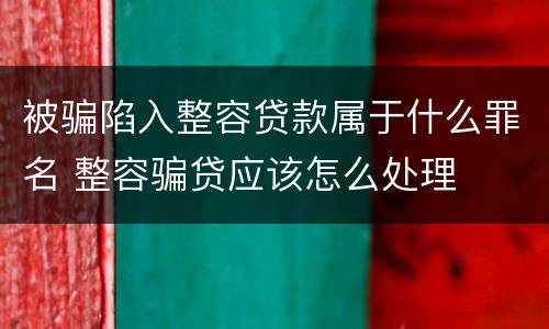 被骗陷入整容贷款属于什么罪名 整容骗贷应该怎么处理