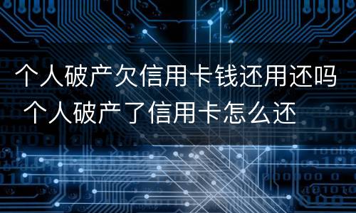 个人破产欠信用卡钱还用还吗 个人破产了信用卡怎么还