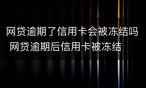 网贷逾期了信用卡会被冻结吗 网贷逾期后信用卡被冻结