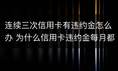 连续三次信用卡有违约金怎么办 为什么信用卡违约金每月都有