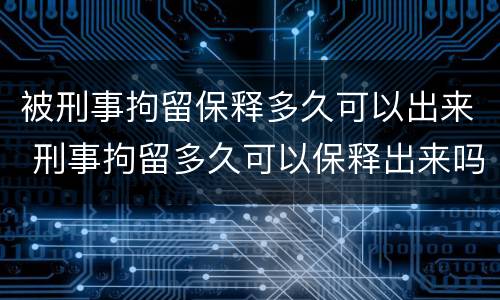 被刑事拘留保释多久可以出来 刑事拘留多久可以保释出来吗