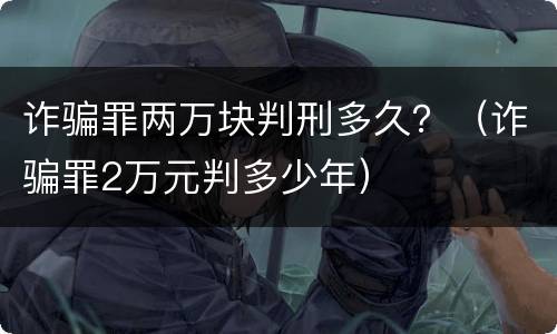 诈骗罪两万块判刑多久？（诈骗罪2万元判多少年）