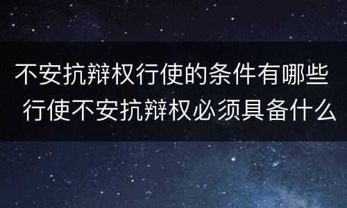 不安抗辩权行使的条件有哪些 行使不安抗辩权必须具备什么条件