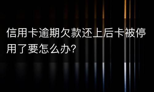 信用卡逾期欠款还上后卡被停用了要怎么办？
