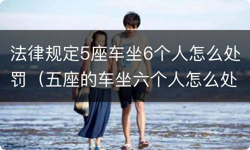 法律规定5座车坐6个人怎么处罚（五座的车坐六个人怎么处罚）