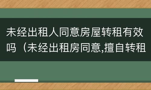 未经出租人同意房屋转租有效吗（未经出租房同意,擅自转租的,合同效力）