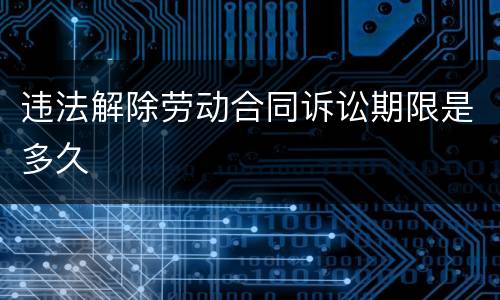 违法解除劳动合同诉讼期限是多久