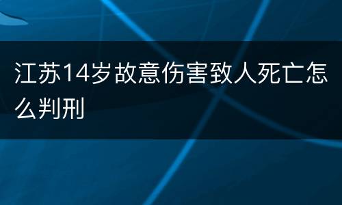 江苏14岁故意伤害致人死亡怎么判刑