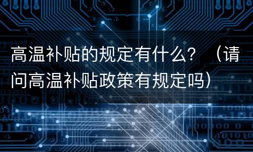 高温补贴的规定有什么？（请问高温补贴政策有规定吗）