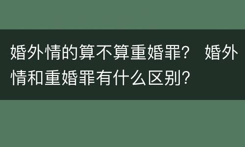 婚外情的算不算重婚罪？ 婚外情和重婚罪有什么区别?