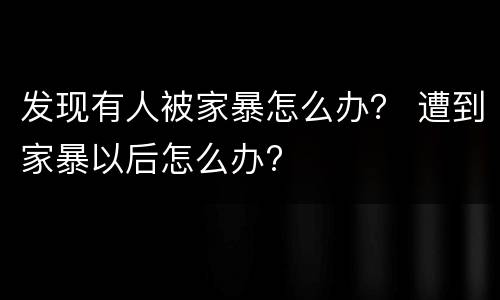 发现有人被家暴怎么办？ 遭到家暴以后怎么办?