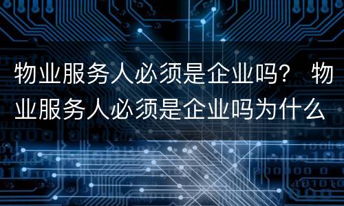 物业服务人必须是企业吗？ 物业服务人必须是企业吗为什么