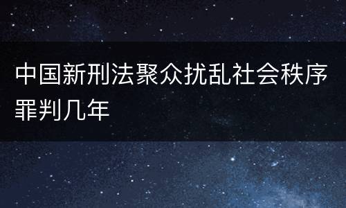 中国新刑法聚众扰乱社会秩序罪判几年