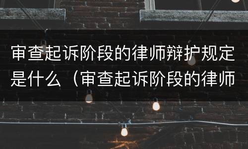 审查起诉阶段的律师辩护规定是什么（审查起诉阶段的律师辩护规定是什么意思）