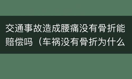 交通事故造成腰痛没有骨折能赔偿吗（车祸没有骨折为什么腰疼脖子疼）