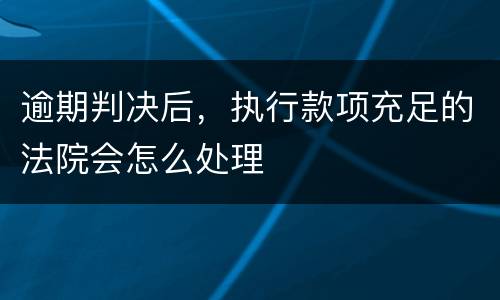 逾期判决后，执行款项充足的法院会怎么处理