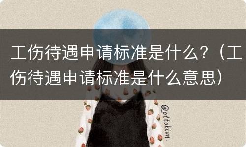 工伤待遇申请标准是什么?（工伤待遇申请标准是什么意思）
