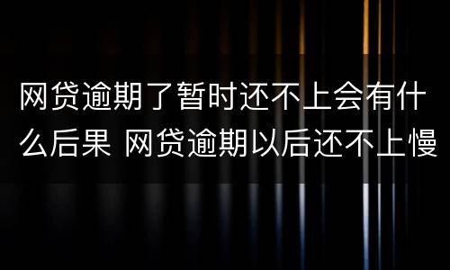 网贷逾期了暂时还不上会有什么后果 网贷逾期以后还不上慢慢还可以吗