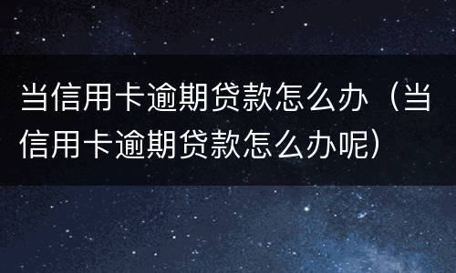 当信用卡逾期贷款怎么办（当信用卡逾期贷款怎么办呢）