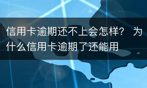 信用卡逾期还不上会怎样？ 为什么信用卡逾期了还能用