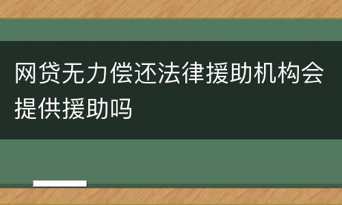 网贷无力偿还法律援助机构会提供援助吗