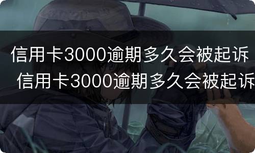 信用卡3000逾期多久会被起诉 信用卡3000逾期多久会被起诉要判多少年的刑
