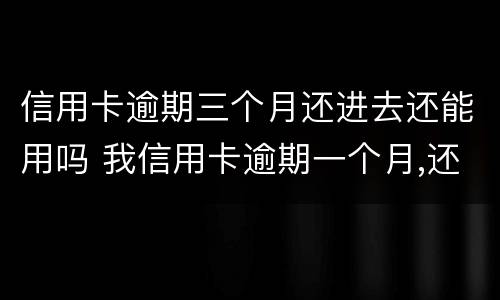 信用卡逾期三个月还进去还能用吗 我信用卡逾期一个月,还了之后还能用吗