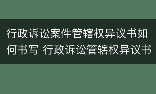 行政诉讼案件管辖权异议书如何书写 行政诉讼管辖权异议书范本