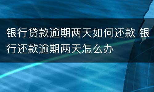银行贷款逾期两天如何还款 银行还款逾期两天怎么办