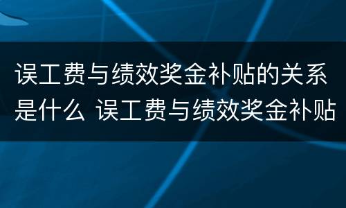 误工费与绩效奖金补贴的关系是什么 误工费与绩效奖金补贴的关系是什么意思