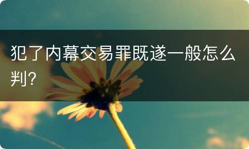 犯了内幕交易罪既遂一般怎么判?