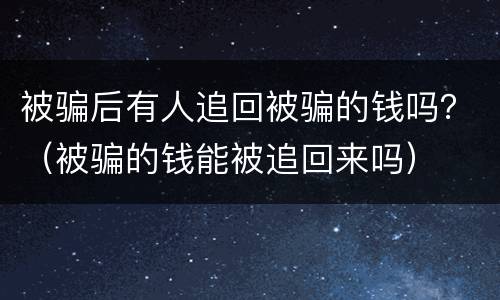 被骗后有人追回被骗的钱吗？（被骗的钱能被追回来吗）