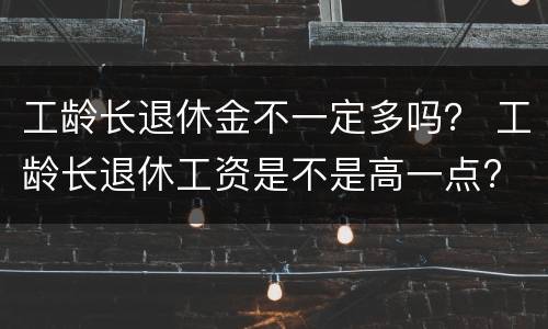 工龄长退休金不一定多吗？ 工龄长退休工资是不是高一点?