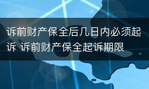诉前财产保全后几日内必须起诉 诉前财产保全起诉期限