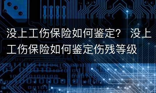 没上工伤保险如何鉴定？ 没上工伤保险如何鉴定伤残等级