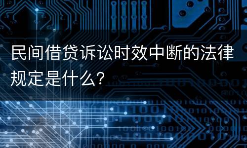 民间借贷诉讼时效中断的法律规定是什么？