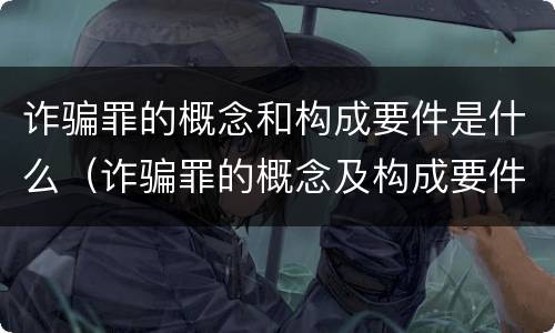 诈骗罪的概念和构成要件是什么（诈骗罪的概念及构成要件）