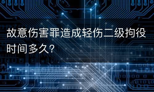 故意伤害罪造成轻伤二级拘役时间多久？