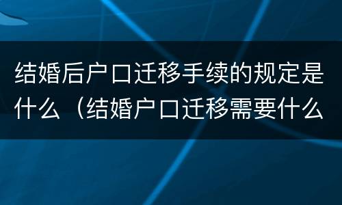 结婚后户口迁移手续的规定是什么（结婚户口迁移需要什么手续须知）