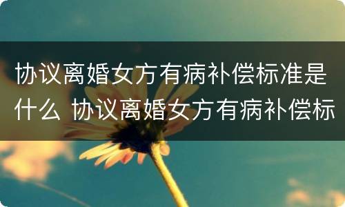 协议离婚女方有病补偿标准是什么 协议离婚女方有病补偿标准是什么意思
