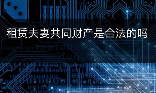 租赁夫妻共同财产是合法的吗
