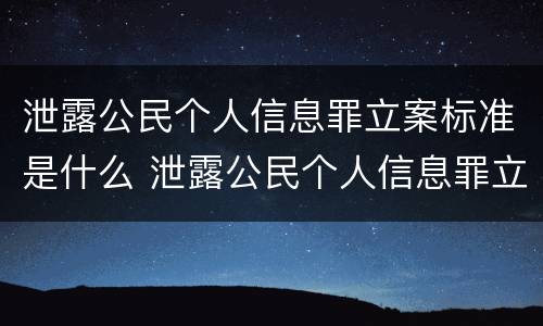 泄露公民个人信息罪立案标准是什么 泄露公民个人信息罪立案标准是什么