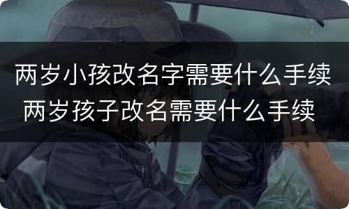 两岁小孩改名字需要什么手续 两岁孩子改名需要什么手续