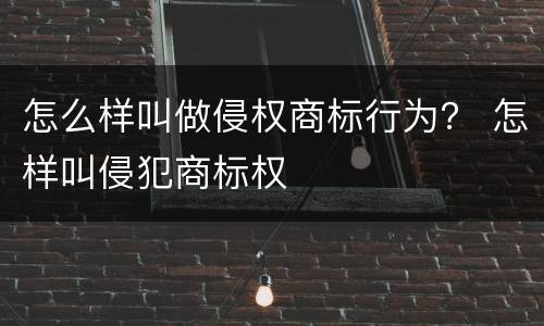 怎么样叫做侵权商标行为？ 怎样叫侵犯商标权