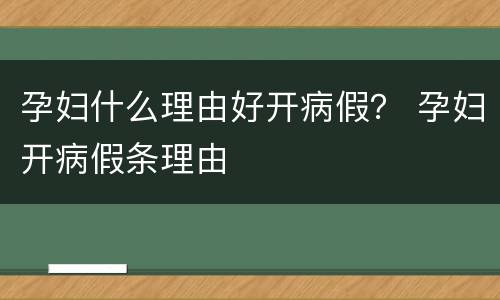 孕妇什么理由好开病假？ 孕妇开病假条理由