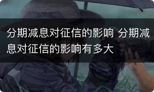 分期减息对征信的影响 分期减息对征信的影响有多大