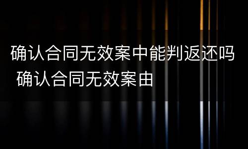 确认合同无效案中能判返还吗 确认合同无效案由